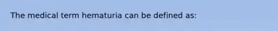 The medical term hematuria can be defined as: