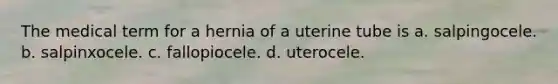 The medical term for a hernia of a uterine tube is a. salpingocele. b. salpinxocele. c. fallopiocele. d. uterocele.