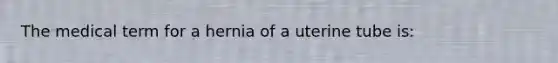 The medical term for a hernia of a uterine tube is: