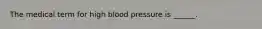 The medical term for high blood pressure is ______.