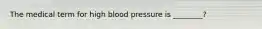 The medical term for high blood pressure is ________?