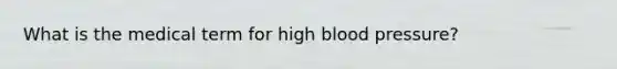 What is the medical term for high blood pressure?