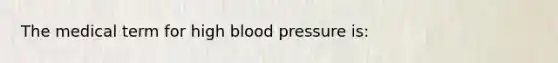 The medical term for high blood pressure is: