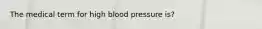 The medical term for high blood pressure is?