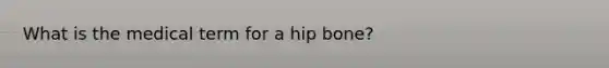 What is the medical term for a hip bone?