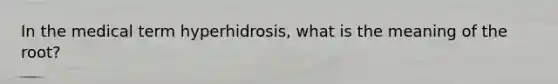 In the medical term hyperhidrosis, what is the meaning of the root?