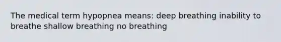 The medical term hypopnea means: deep breathing inability to breathe shallow breathing no breathing