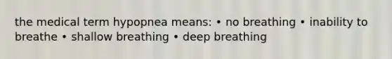 the medical term hypopnea means: • no breathing • inability to breathe • shallow breathing • deep breathing