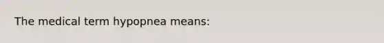 The medical term hypopnea means: