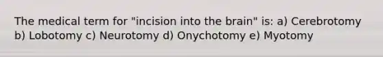 The medical term for "incision into the brain" is: a) Cerebrotomy b) Lobotomy c) Neurotomy d) Onychotomy e) Myotomy