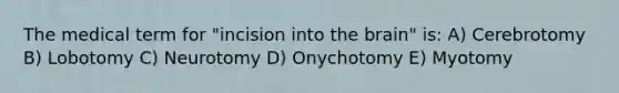 The medical term for "incision into the brain" is: A) Cerebrotomy B) Lobotomy C) Neurotomy D) Onychotomy E) Myotomy