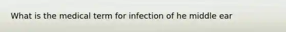 What is the medical term for infection of he middle ear