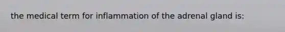 the medical term for inflammation of the adrenal gland is: