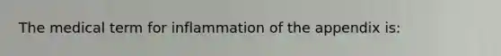 The medical term for inflammation of the appendix is: