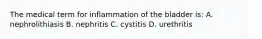 The medical term for inflammation of the bladder is: A. nephrolithiasis B. nephritis C. cystitis D. urethritis