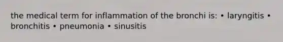 the medical term for inflammation of the bronchi is: • laryngitis • bronchitis • pneumonia • sinusitis