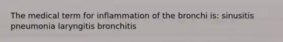 The medical term for inflammation of the bronchi is: sinusitis pneumonia laryngitis bronchitis