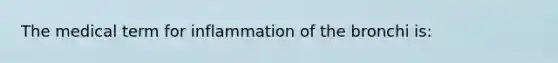 The medical term for inflammation of the bronchi is: