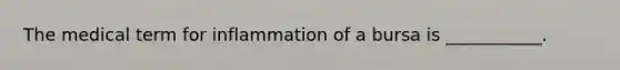 The medical term for inflammation of a bursa is ___________.