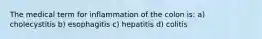 The medical term for inflammation of the colon is: a) cholecystitis b) esophagitis c) hepatitis d) colitis