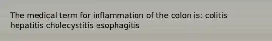 The medical term for inflammation of the colon is: colitis hepatitis cholecystitis esophagitis