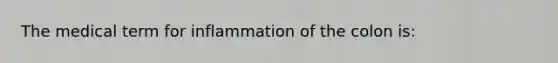 The medical term for inflammation of the colon is: