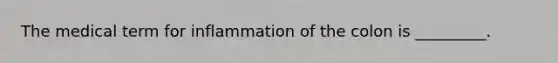 The medical term for inflammation of the colon is _________.