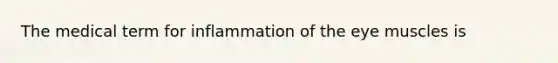 The medical term for inflammation of the eye muscles is