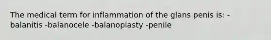 The medical term for inflammation of the glans penis is: -balanitis -balanocele -balanoplasty -penile