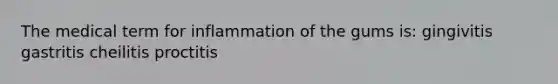 The medical term for inflammation of the gums is: gingivitis gastritis cheilitis proctitis