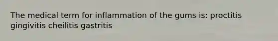 The medical term for inflammation of the gums is: proctitis gingivitis cheilitis gastritis