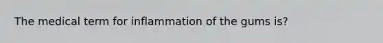 The medical term for inflammation of the gums is?