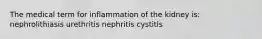 The medical term for inflammation of the kidney is: nephrolithiasis urethritis nephritis cystitis