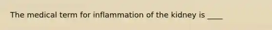 The medical term for inflammation of the kidney is ____