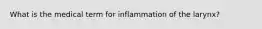 What is the medical term for inflammation of the larynx?