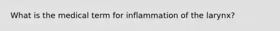 What is the medical term for inflammation of the larynx?