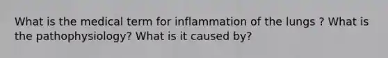 What is the medical term for inflammation of the lungs ? What is the pathophysiology? What is it caused by?