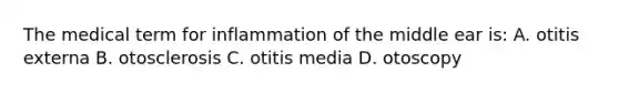 The medical term for inflammation of the middle ear is: A. otitis externa B. otosclerosis C. otitis media D. otoscopy