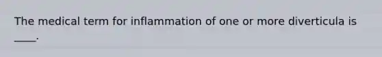 The medical term for inflammation of one or more diverticula is ____.