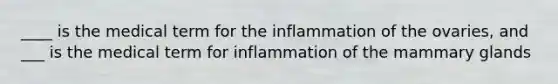 ____ is the medical term for the inflammation of the ovaries, and ___ is the medical term for inflammation of the mammary glands