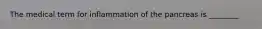 The medical term for inflammation of the pancreas is ________