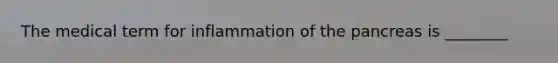 The medical term for inflammation of the pancreas is ________