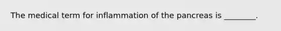 The medical term for inflammation of the pancreas is ________.