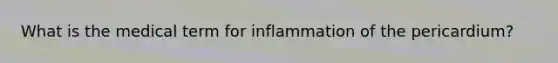 What is the medical term for inflammation of the pericardium?