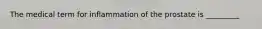 The medical term for inflammation of the prostate is _________