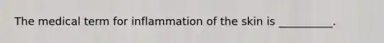The medical term for inflammation of the skin is __________.