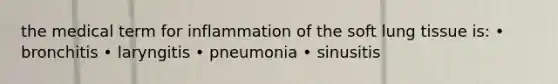 the medical term for inflammation of the soft lung tissue is: • bronchitis • laryngitis • pneumonia • sinusitis