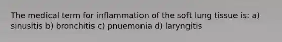 The medical term for inflammation of the soft lung tissue is: a) sinusitis b) bronchitis c) pnuemonia d) laryngitis