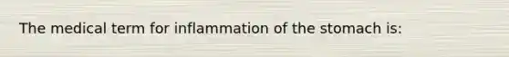 The medical term for inflammation of the stomach is: