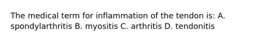 The medical term for inflammation of the tendon is: A. spondylarthritis B. myositis C. arthritis D. tendonitis